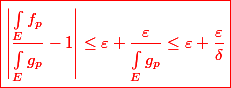 \red \boxed {\left|\dfrac{\int_{E}^{}f_p}{\int_{E}^{}g_p} - 1\right| \leq \varepsilon +\dfrac{\varepsilon}{\int_{E}^{}{ g_p}}\leq \varepsilon + \dfrac{\varepsilon}{\delta}}